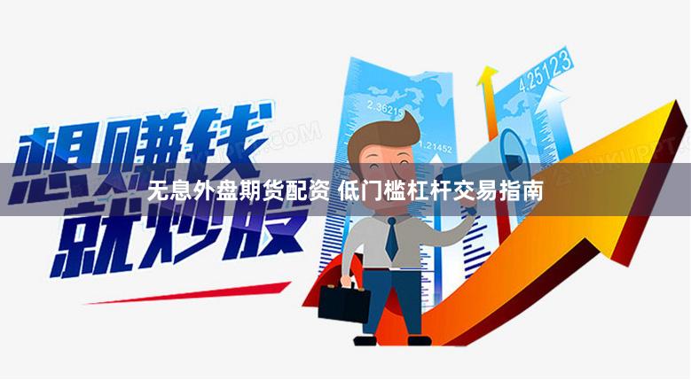 无息外盘期货配资 低门槛杠杆交易指南