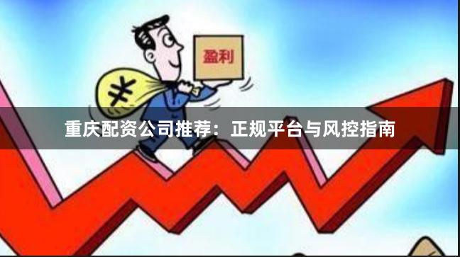 重庆配资公司推荐：正规平台与风控指南