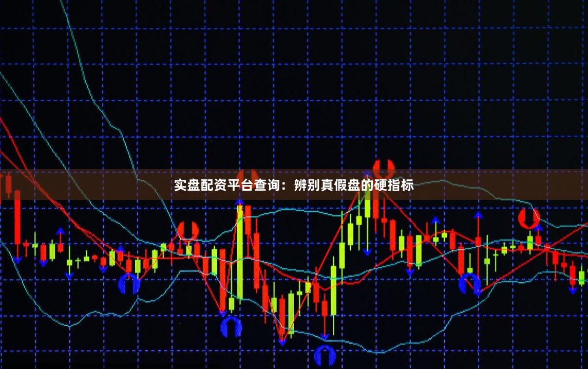 实盘配资平台查询：辨别真假盘的硬指标