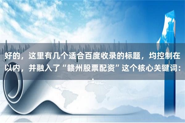 好的，这里有几个适合百度收录的标题，均控制在以内，并融入了“赣州股票配资”这个核心关键词：