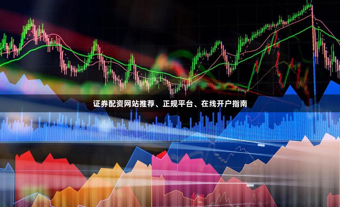 证券配资网站推荐、正规平台、在线开户指南