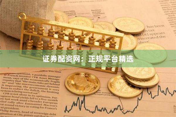 证券配资网：正规平台精选