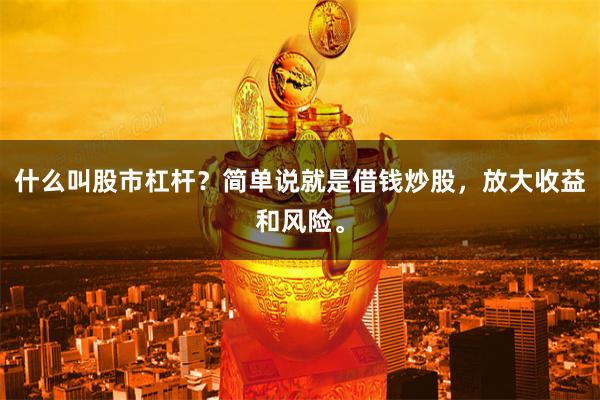 什么叫股市杠杆？简单说就是借钱炒股，放大收益和风险。