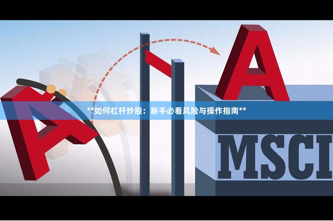 **如何杠杆炒股：新手必看风险与操作指南**