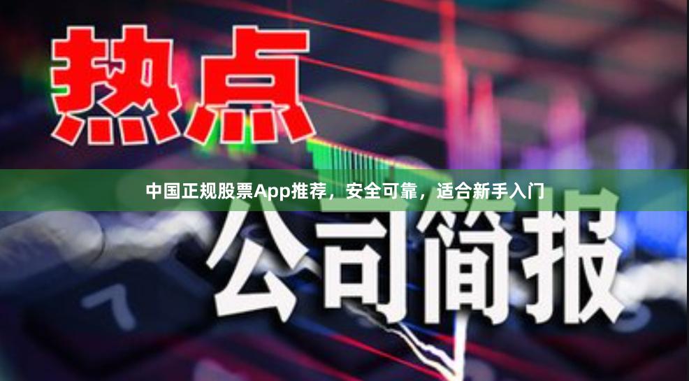 中国正规股票App推荐，安全可靠，适合新手入门