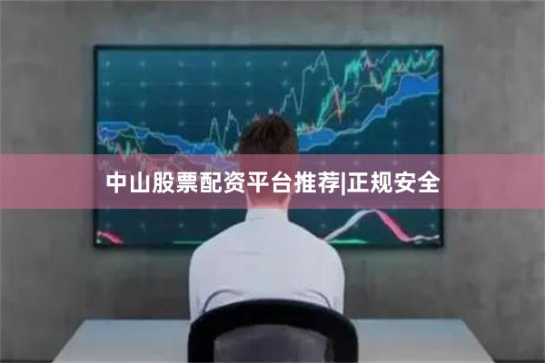 中山股票配资平台推荐|正规安全