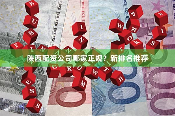 陕西配资公司哪家正规？新排名推荐