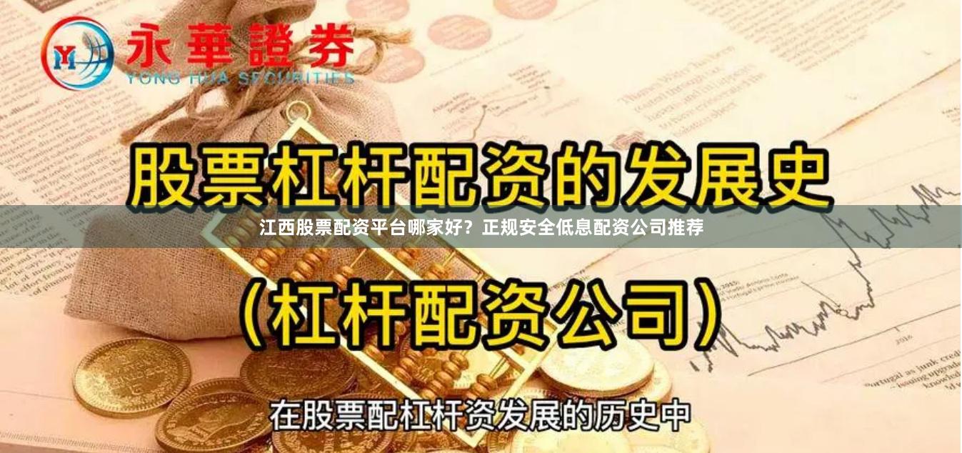 江西股票配资平台哪家好?正规安全低息配资公司推荐